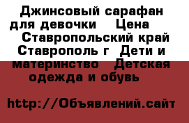 Джинсовый сарафан для девочки  › Цена ­ 300 - Ставропольский край, Ставрополь г. Дети и материнство » Детская одежда и обувь   